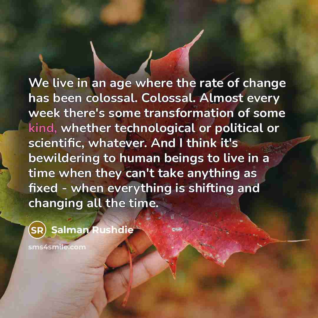 “We live in an age where the rate of change…” quote by Salman Rushdie