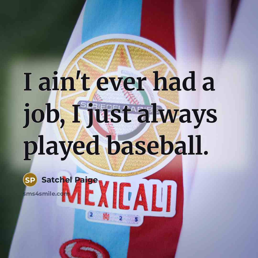“I ain't ever had a job, I just always played…” quote by Satchel Paige