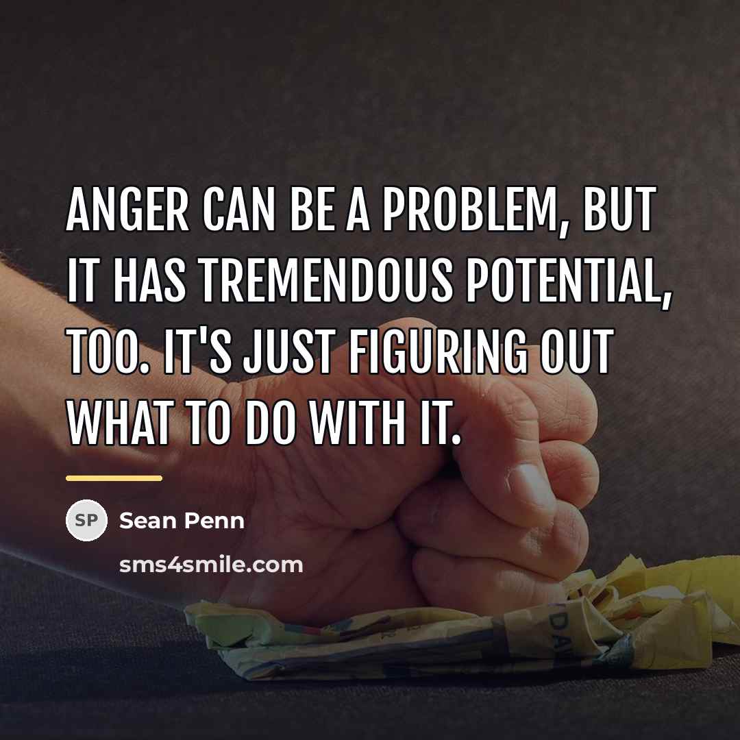 “Anger can be a problem, but it has tremendous potential,…” quote by Sean Penn