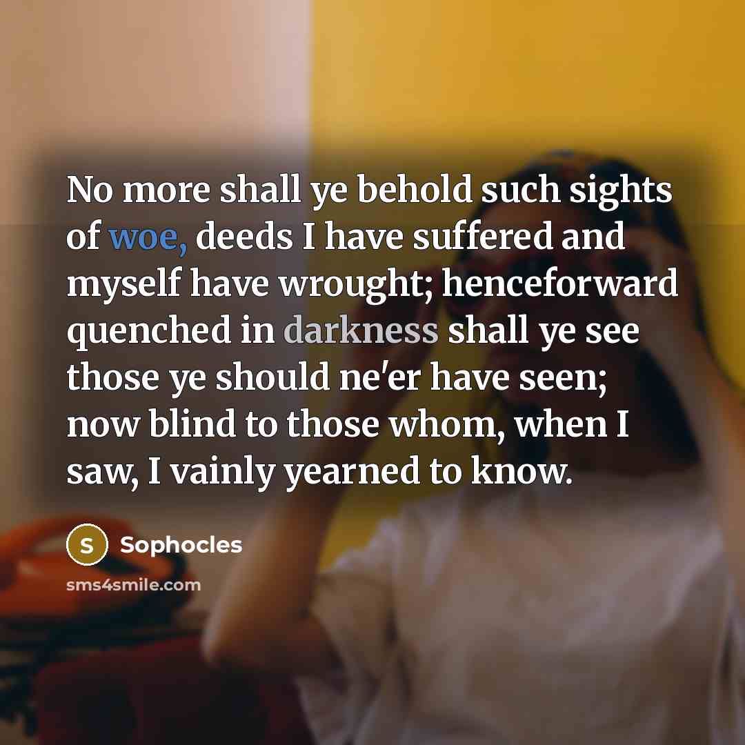 “No more shall ye behold such sights of woe, deeds…” quote by Sophocles