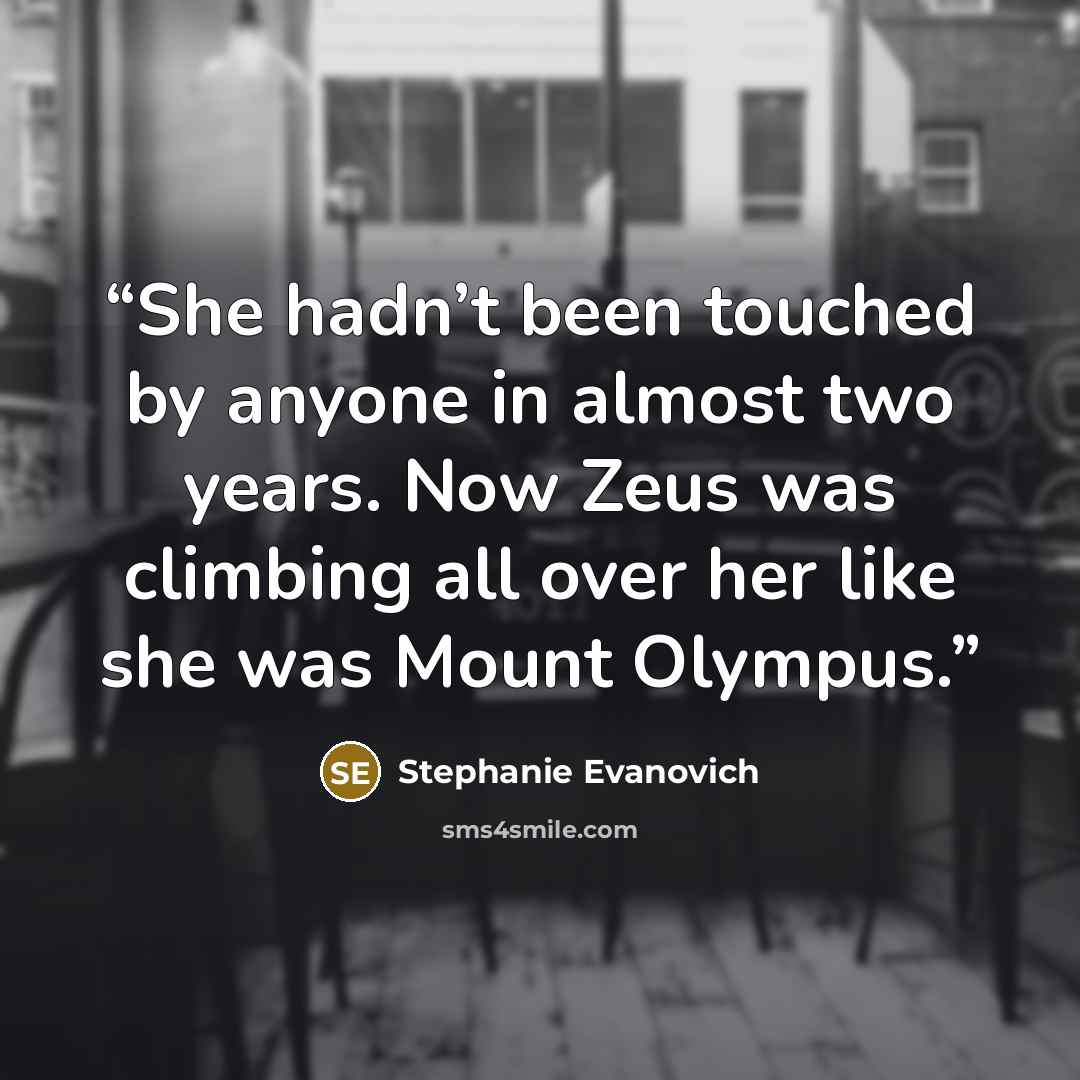 “She hadn’t been touched by anyone in almost two years. Now Zeus was climbing all over her like she was Mount Olympus.” quote by Stephanie Evanovich
