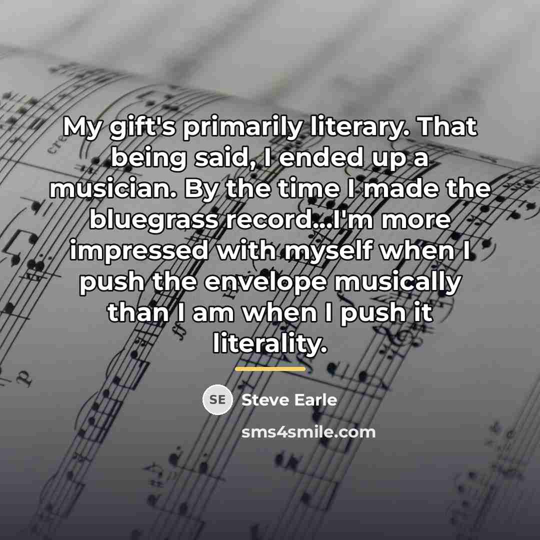 “My gift's primarily literary. That being said, I ended up…” quote by Steve Earle