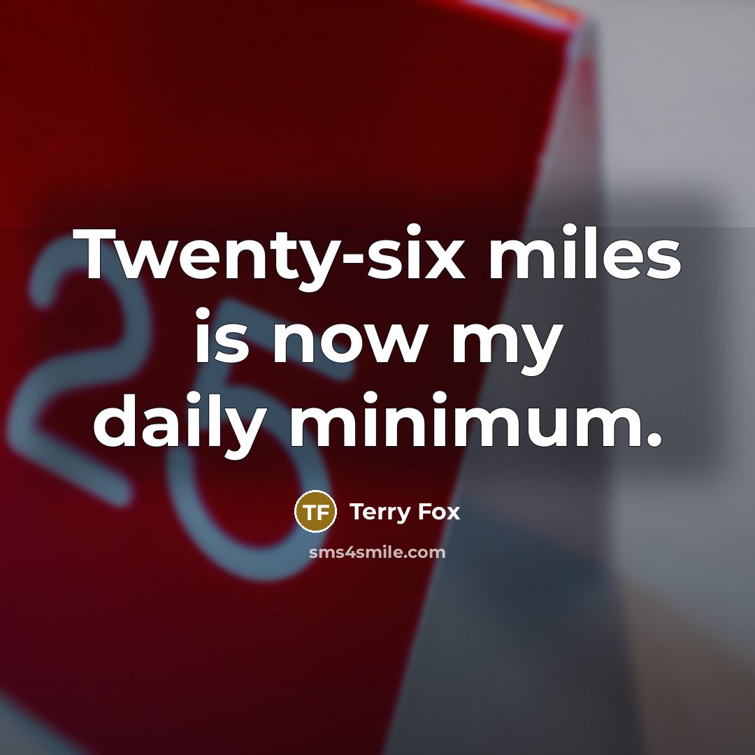 “Twenty-six miles is now my daily minimum.…” quote by Terry Fox