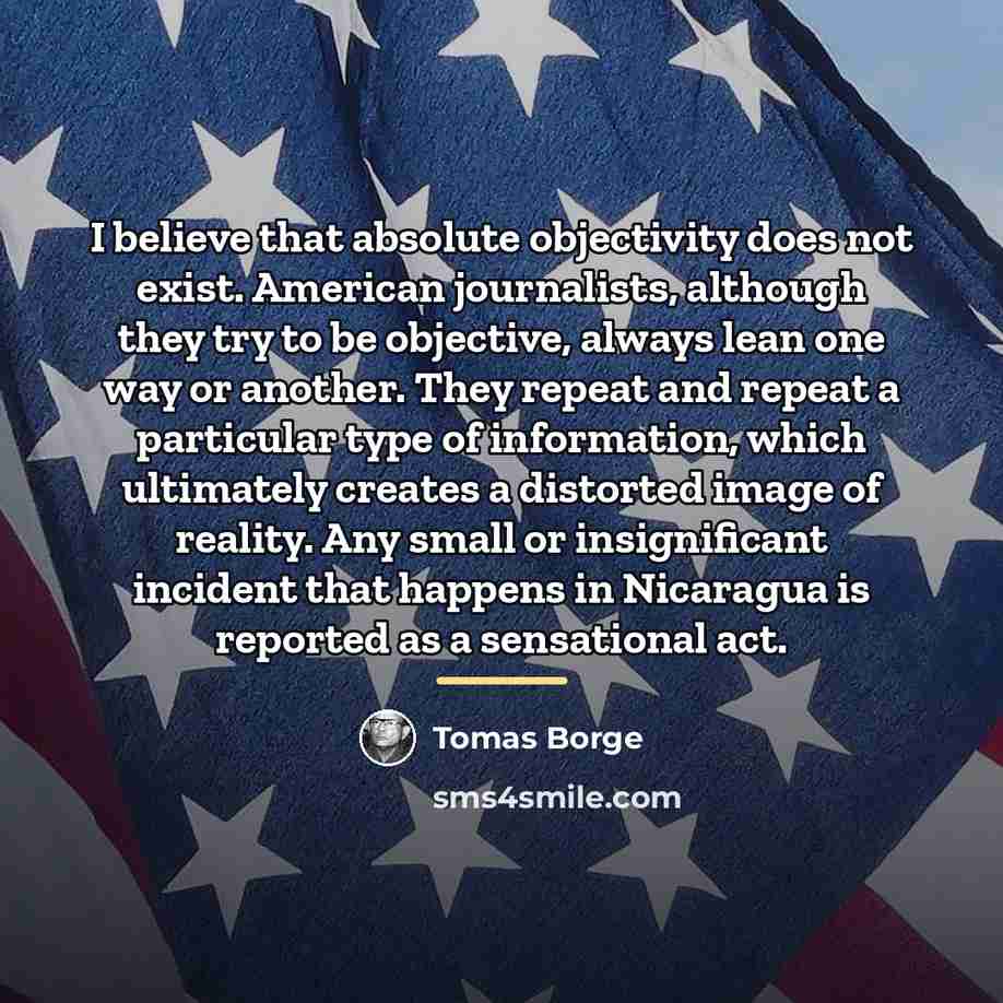 “I believe that absolute objectivity does not exist. American journalists,…” quote by Tomas Borge