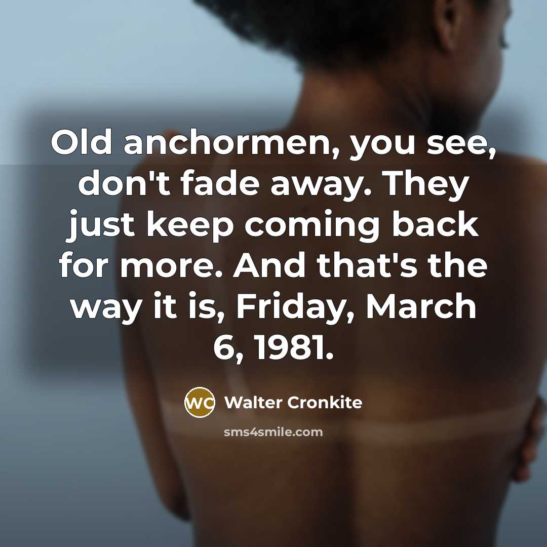 “Old anchormen, you see, don't fade away. They just keep…” quote by Walter Cronkite