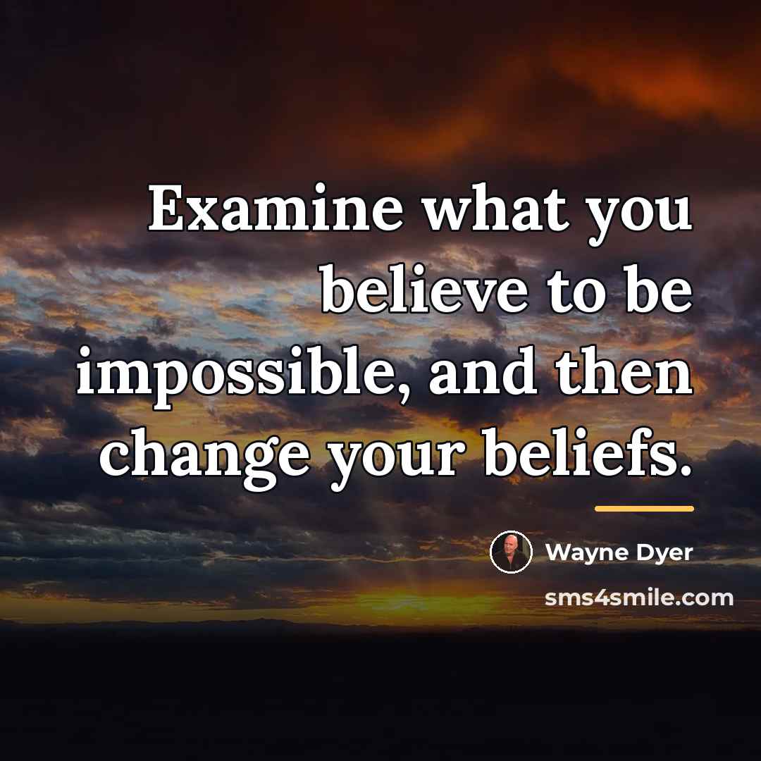 “Examine what you believe to be impossible, and then change…” quote by Wayne Dyer
