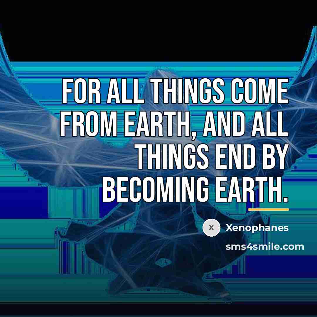 “For all things come from earth, and all things end…” quote by Xenophanes