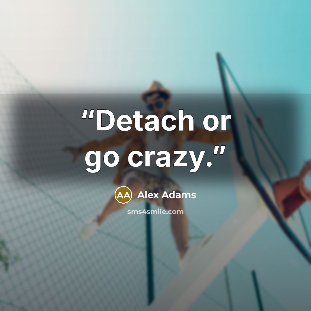 “Detach or go crazy.” quote by Alex Adams