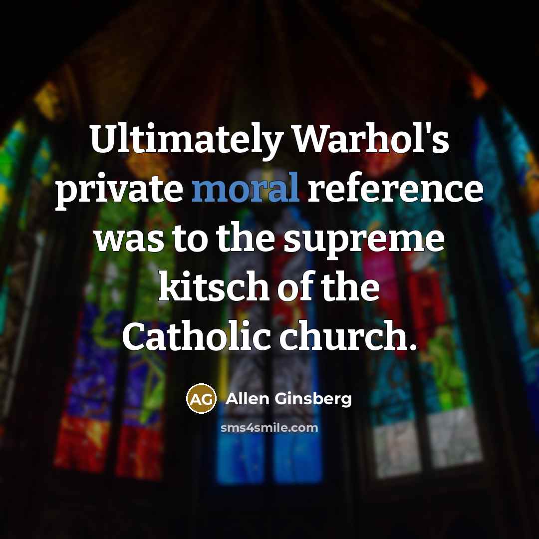 “Ultimately Warhol's private moral reference was to the supreme kitsch of the Catholic church.” quote by Allen Ginsberg