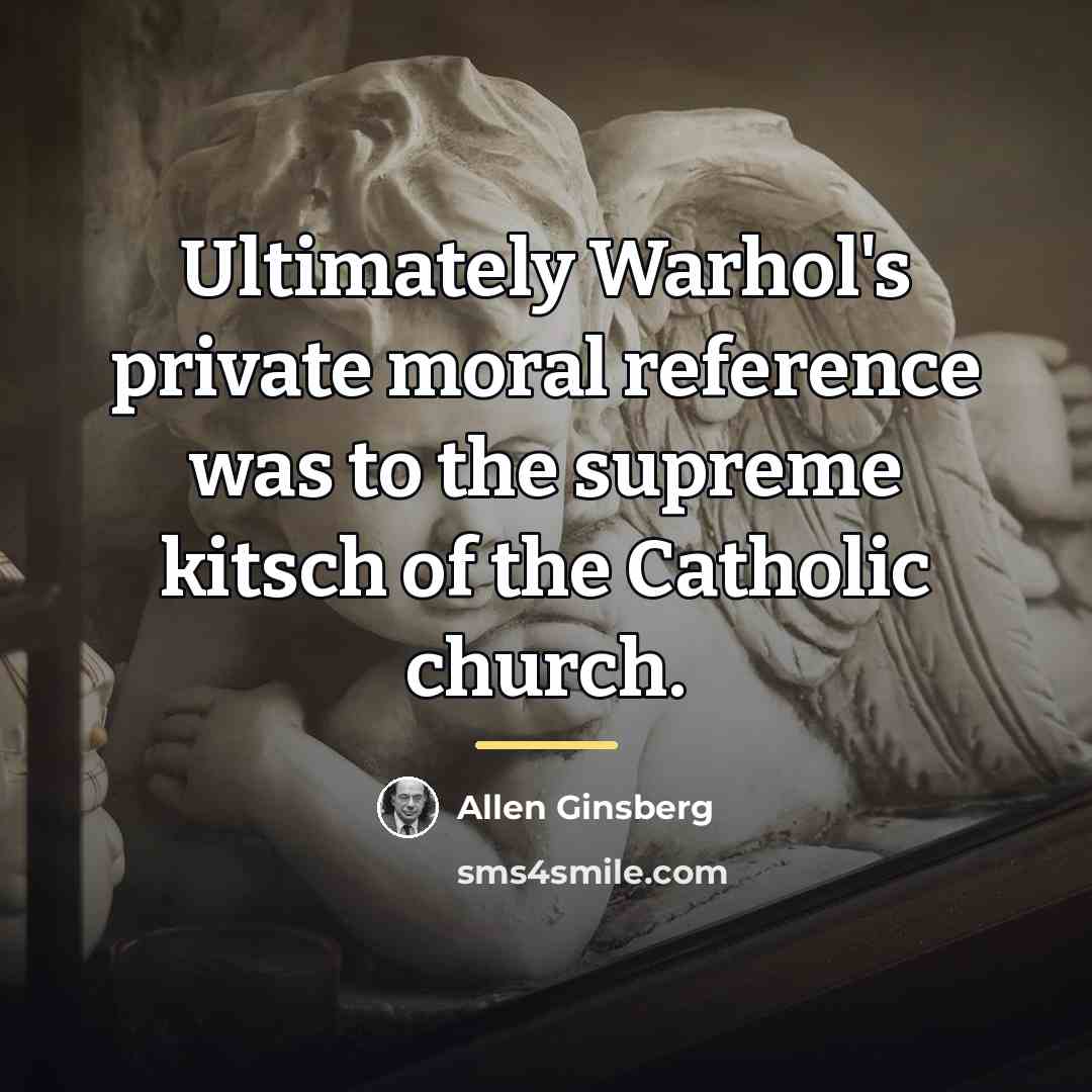 “Ultimately Warhol's private moral reference was to the supreme kitsch…” quote by Allen Ginsberg