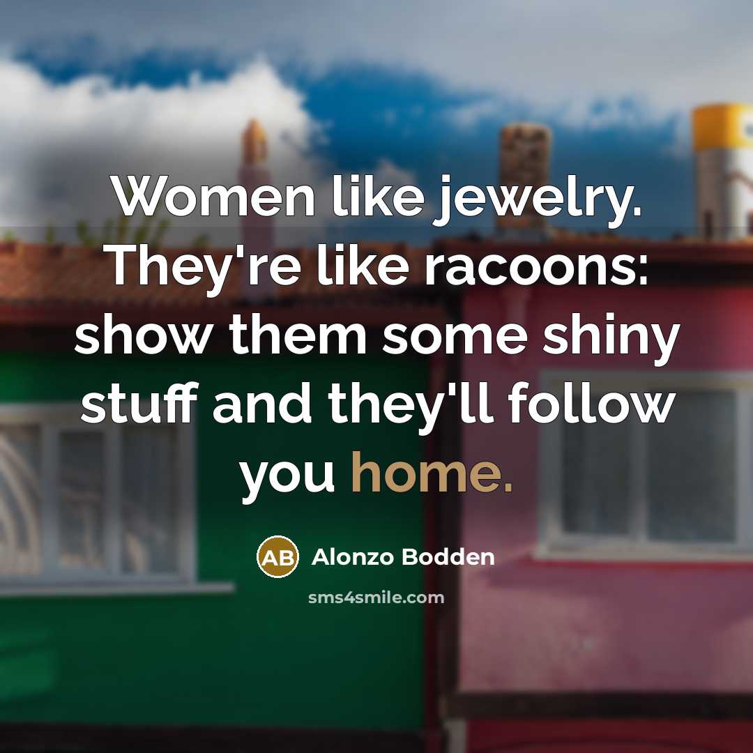 “Women like jewelry. They're like racoons: show them some shiny…” quote by Alonzo Bodden