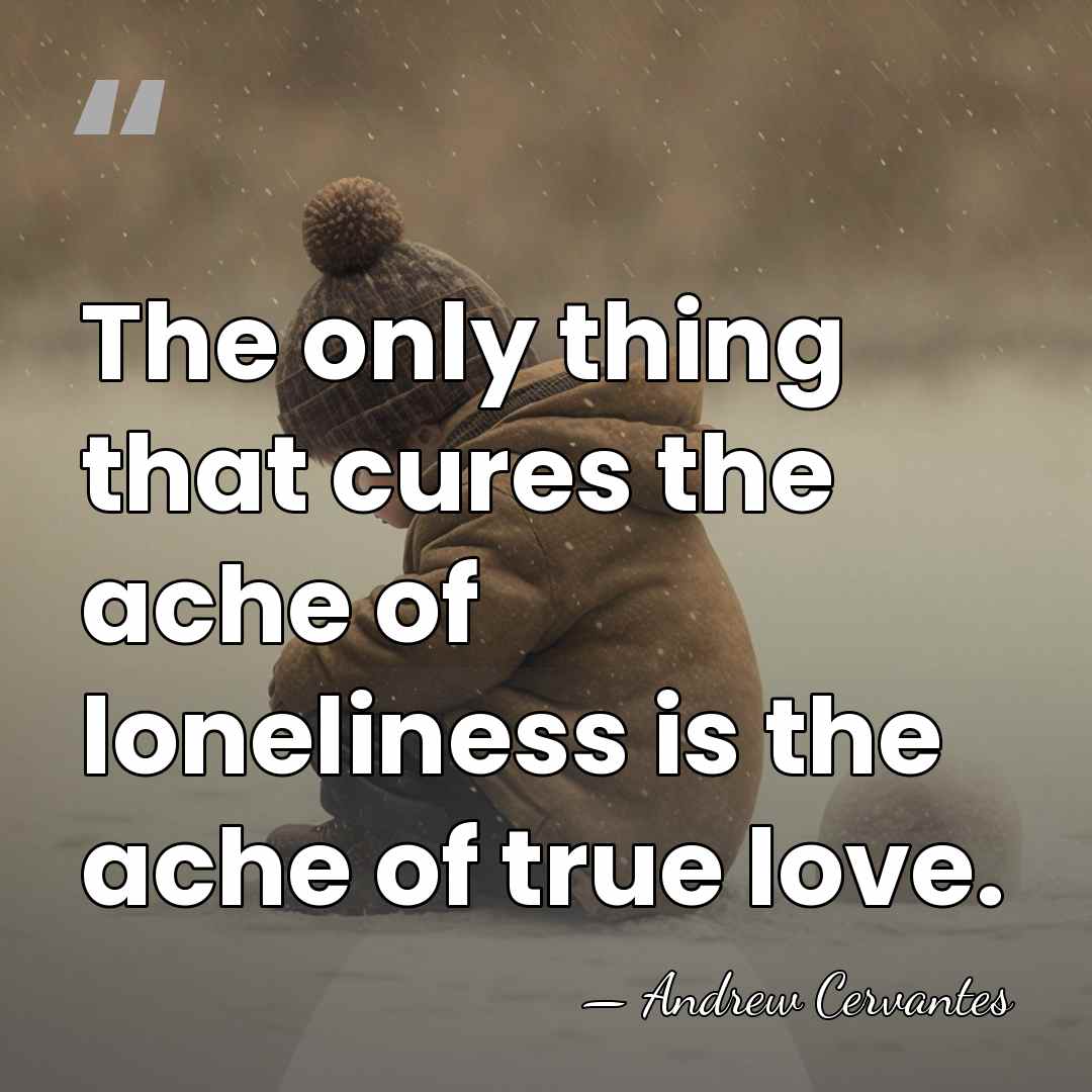 The only thing that cures the ache of loneliness is the ache&hellip; - Andrew Cervantes