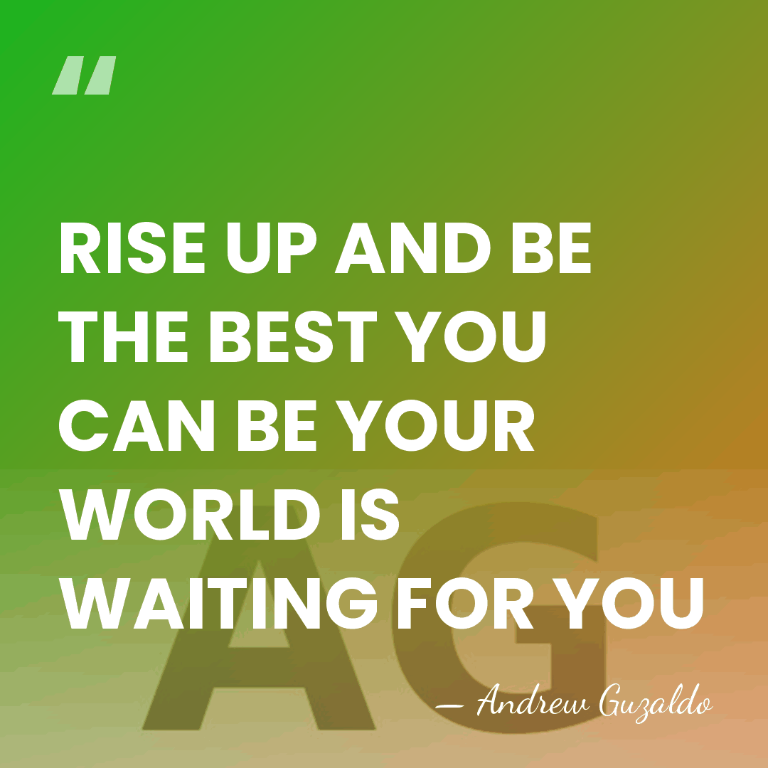 RISE UP AND BE THE BEST YOU CAN BE YOUR WORLD IS&hellip; - Andrew Guzaldo