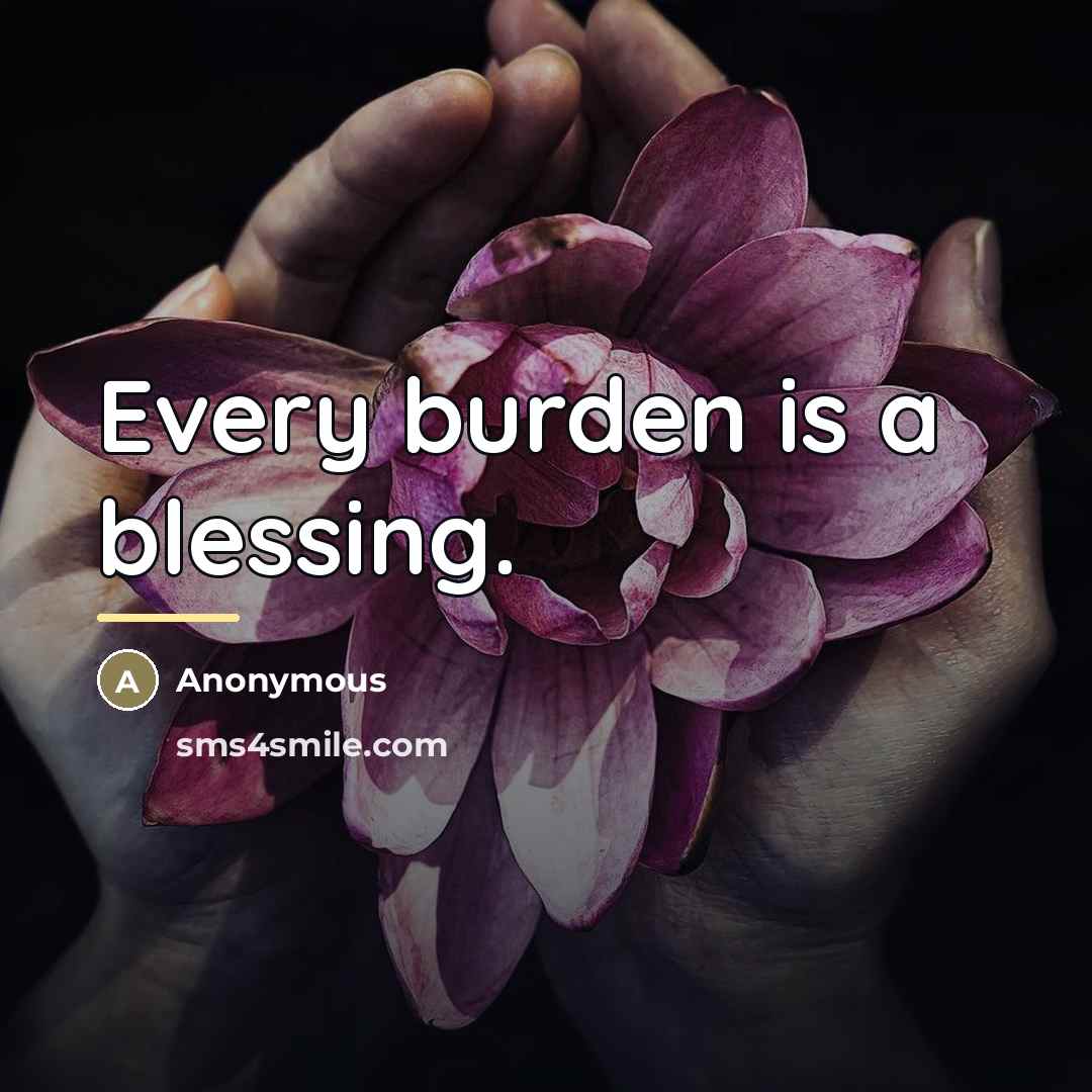 “Every burden is a blessing.…” quote by Anonymous