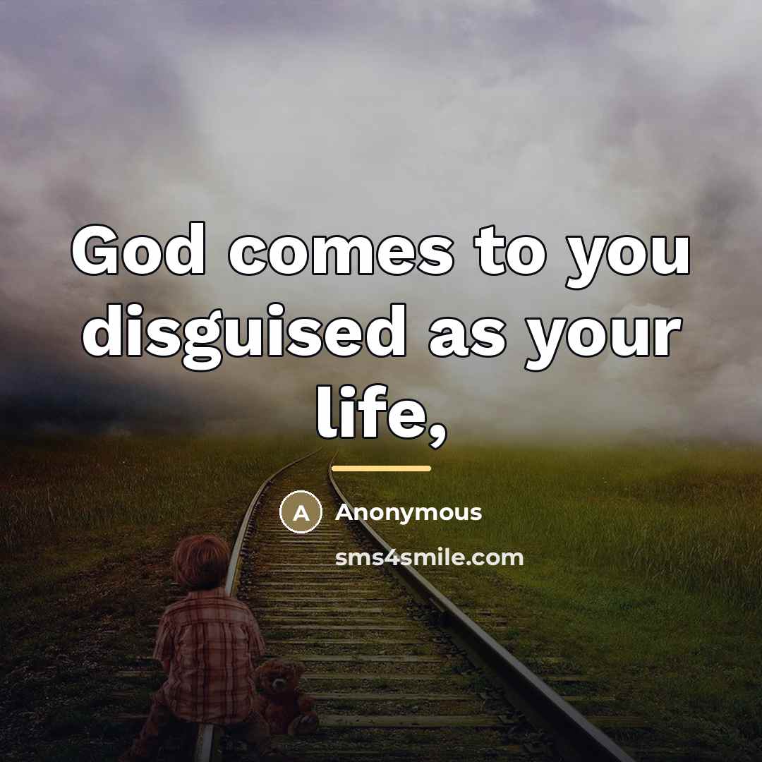“God comes to you disguised as your life,…” quote by Anonymous