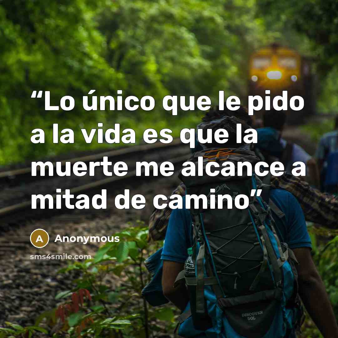 “Lo único que le pido a la vida es que la muerte me alcance a mitad de camino” quote by Anonymous