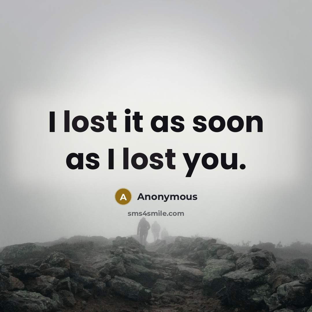“I lost it as soon as I lost you.” quote by Anonymous