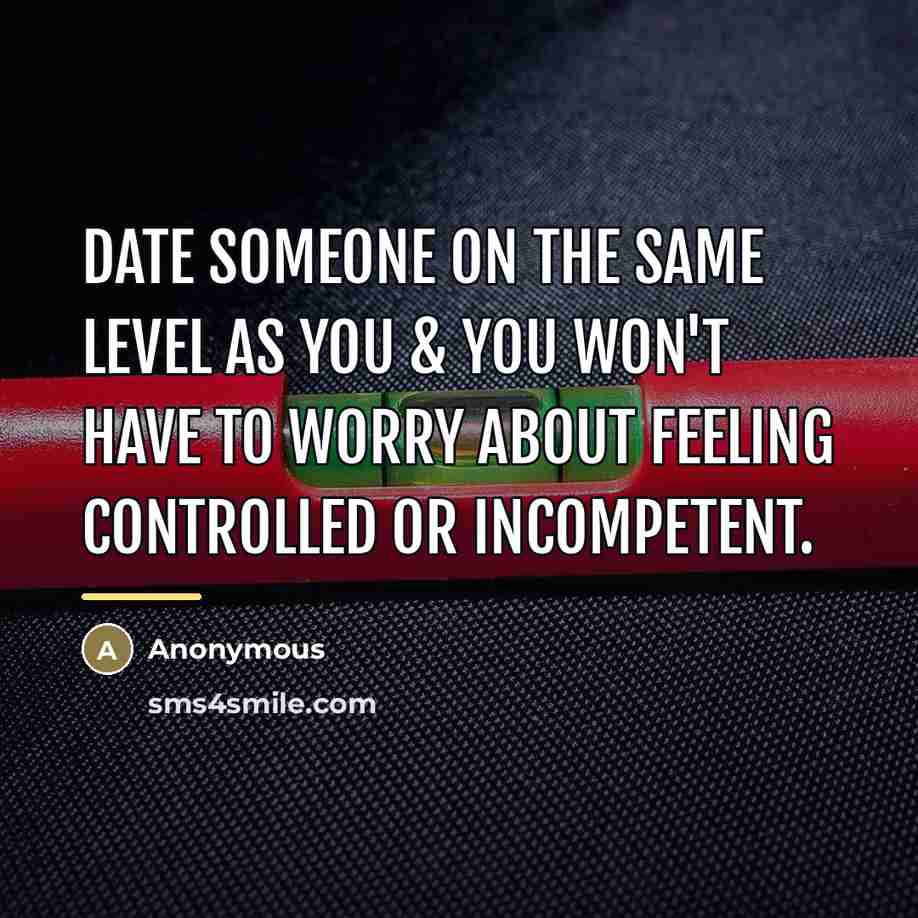 “Date someone on the same level as you & you…” quote by Anonymous