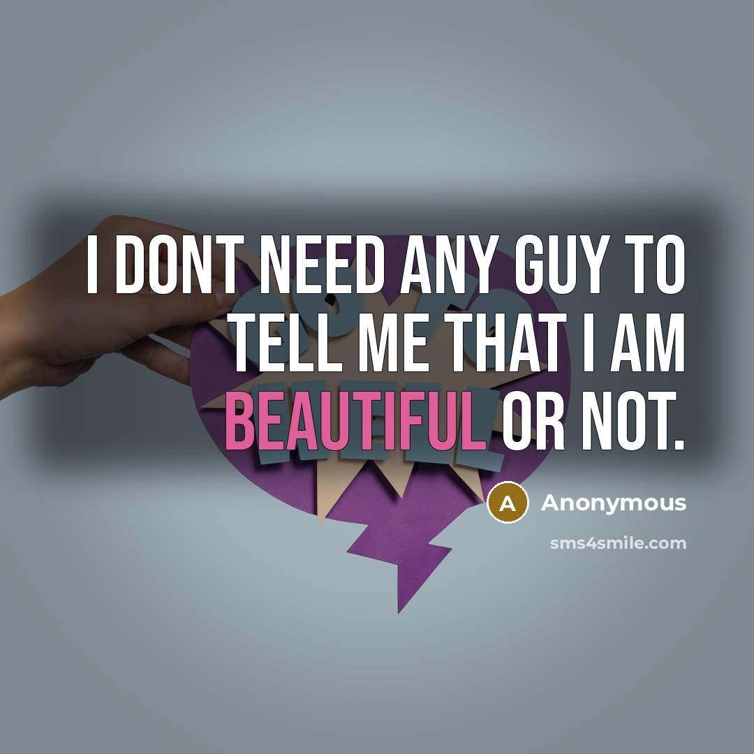 “I dont need any guy to tell me that I am beautiful or not.” quote by Anonymous