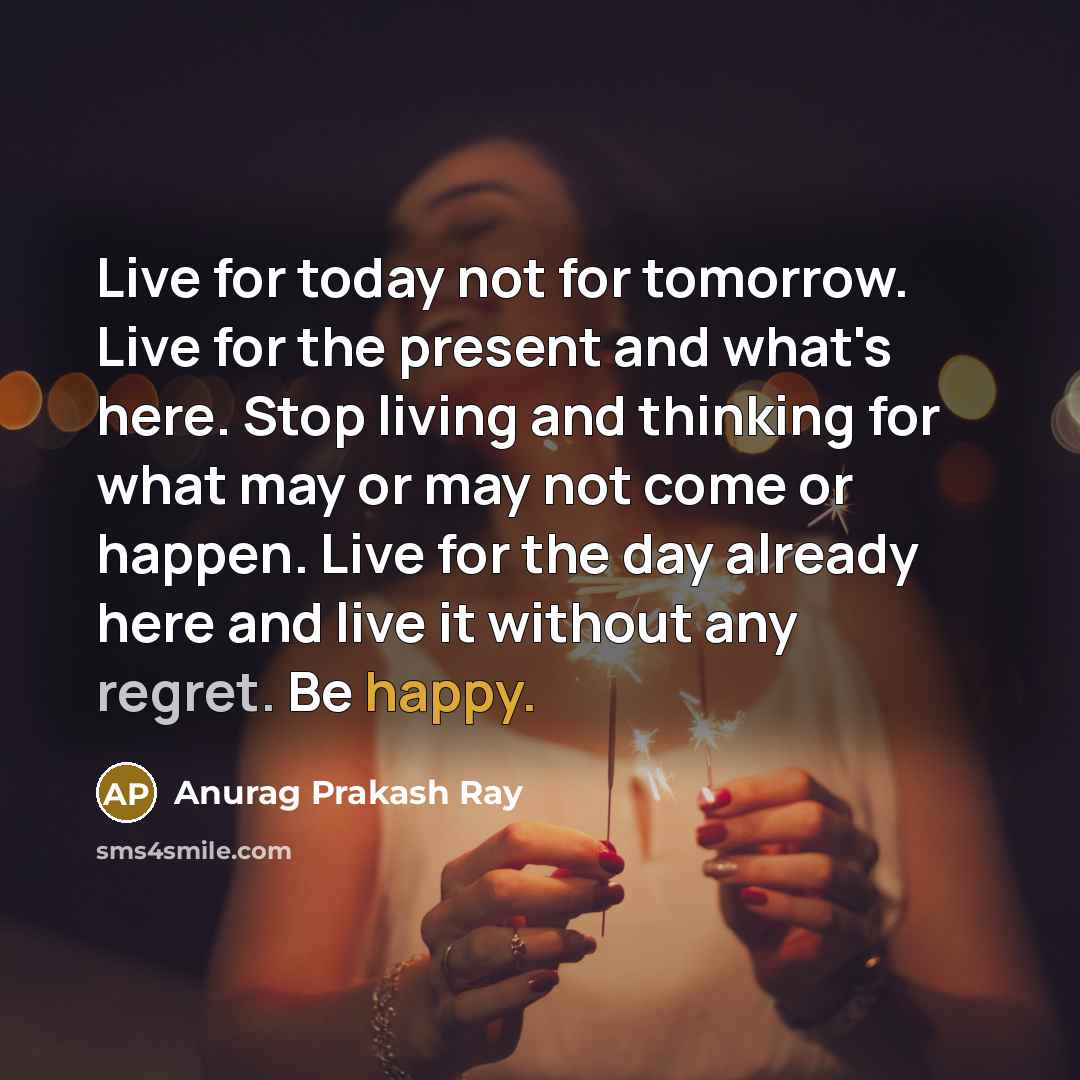“Live for today not for tomorrow. Live for the present…” quote by Anurag Prakash Ray