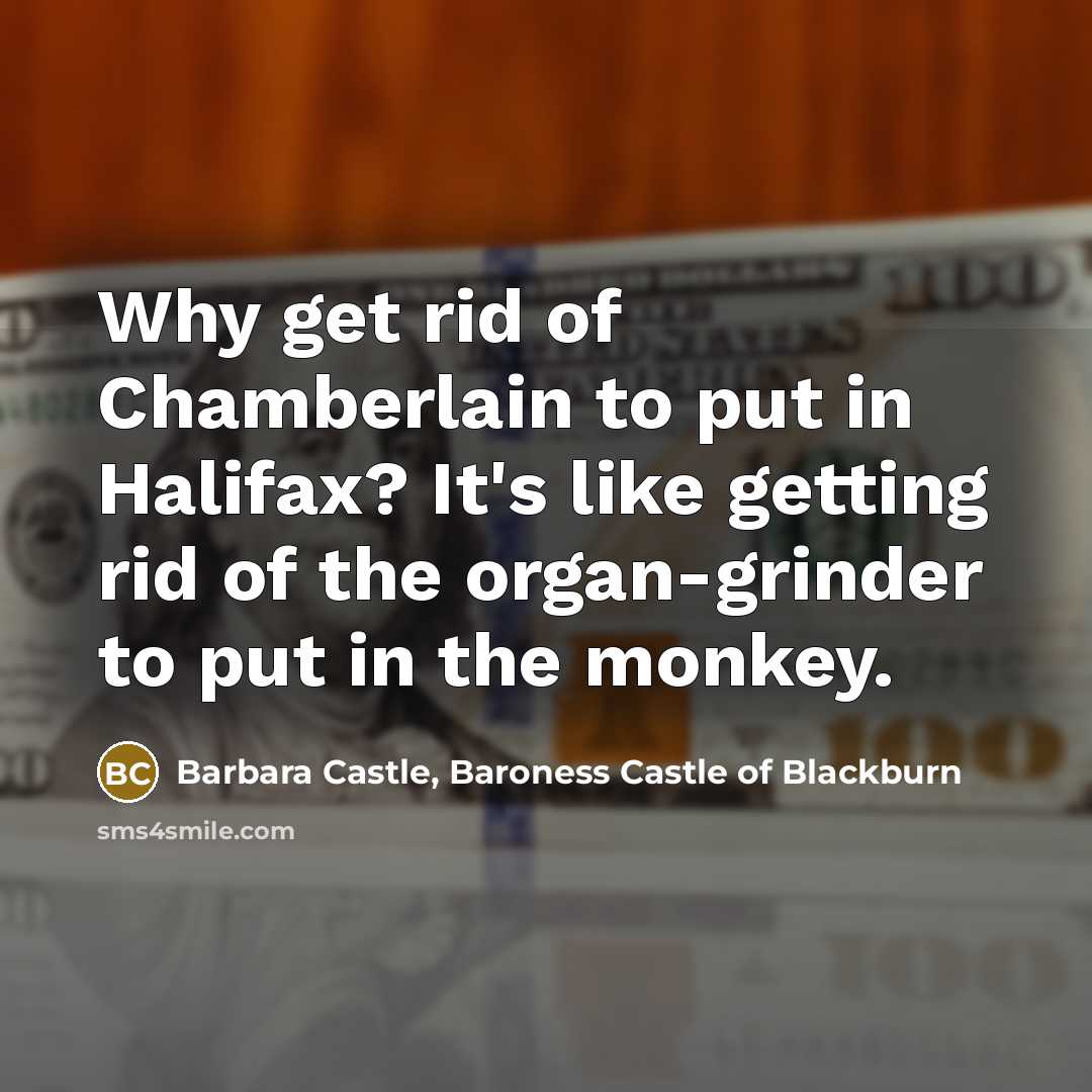 “Why get rid of Chamberlain to put in Halifax? It's…” quote by Barbara Castle, Baroness Castle of Blackburn