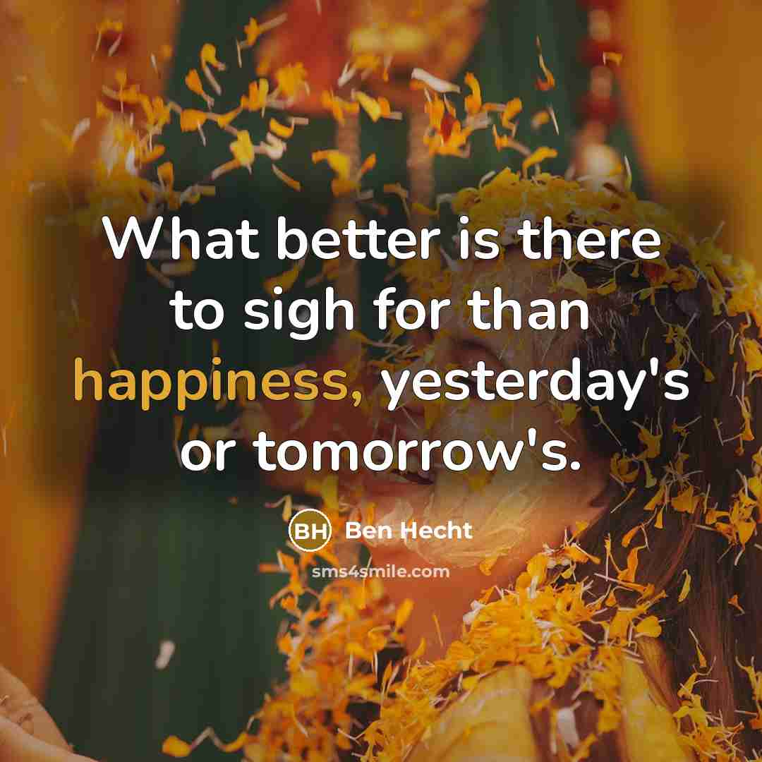 “What better is there to sigh for than happiness, yesterday's…” quote by Ben Hecht