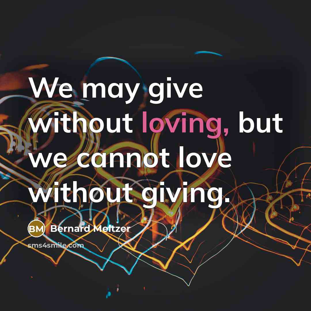 “We may give without loving, but we cannot love without…” quote by Bernard Meltzer