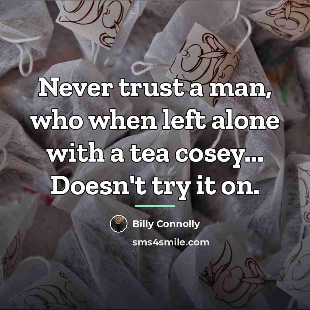 “Never trust a man, who when left alone with a…” quote by Billy Connolly