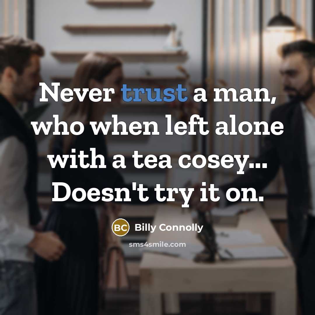 “Never trust a man, who when left alone with a tea cosey... Doesn't try it on.” quote by Billy Connolly