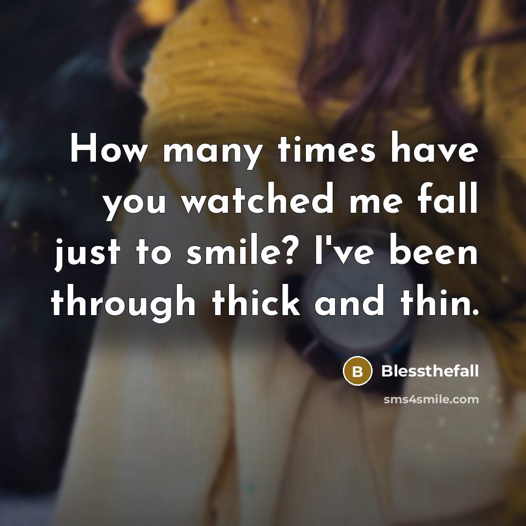 “How many times have you watched me fall just to smile? I've been through thick and thin.” quote by Blessthefall