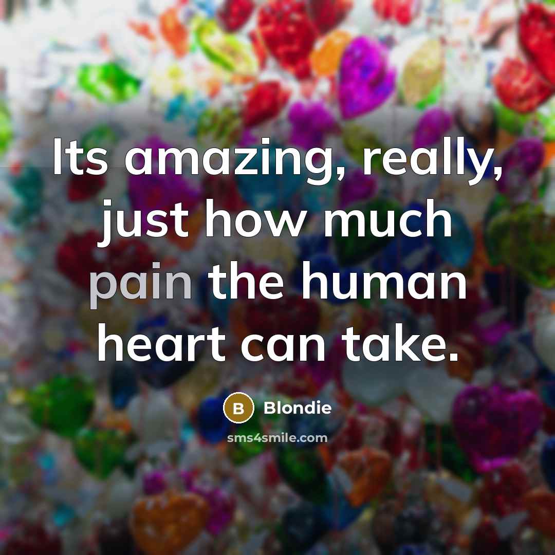 “Its amazing, really, just how much pain the human heart can take.” quote by Blondie