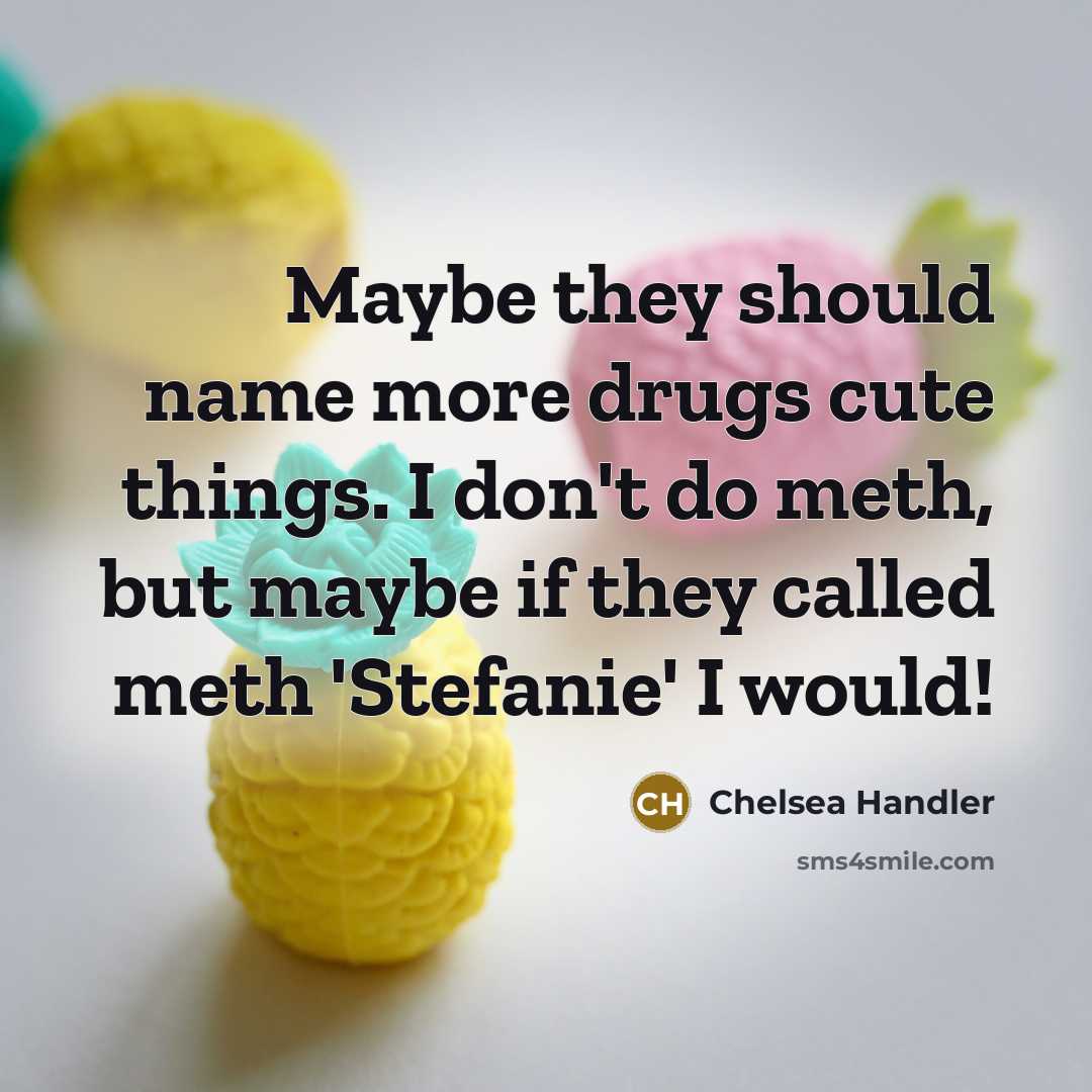 “Maybe they should name more drugs cute things. I don't…” quote by Chelsea Handler