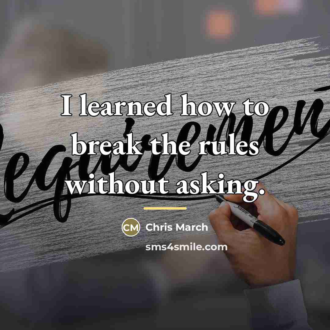 “I learned how to break the rules without asking.…” quote by Chris March