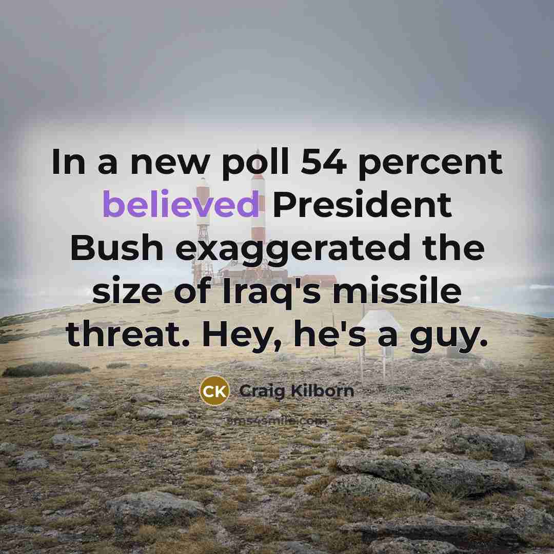 “In a new poll 54 percent believed President Bush exaggerated…” quote by Craig Kilborn