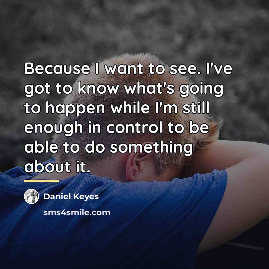 “Because I want to see. I've got to know what's…” quote by Daniel Keyes