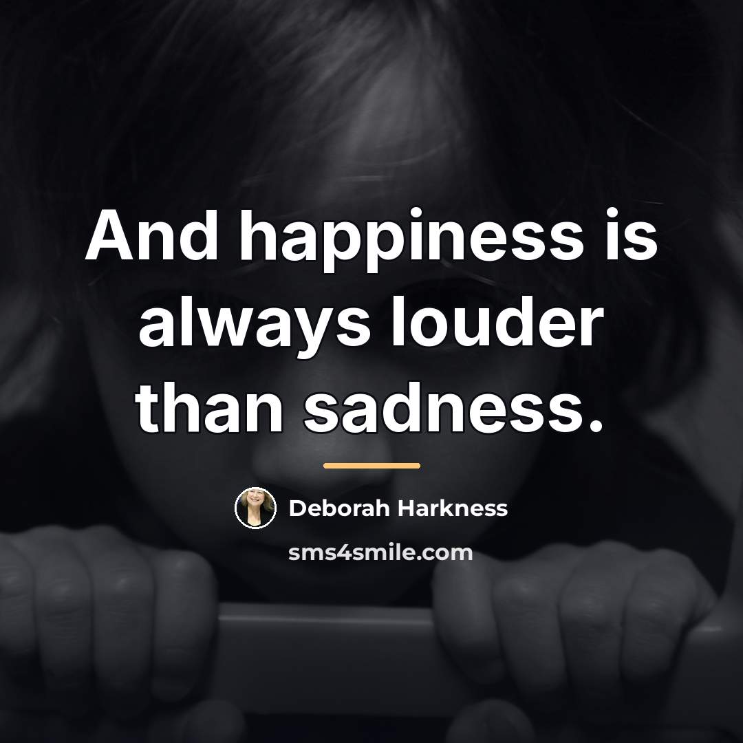 “And happiness is always louder than sadness.…” quote by Deborah Harkness