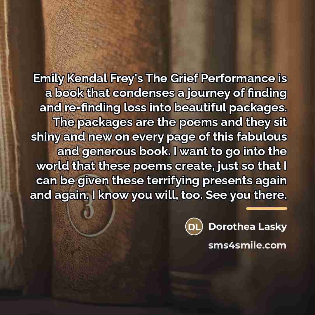 “Emily Kendal Frey's The Grief Performance is a book that…” quote by Dorothea Lasky