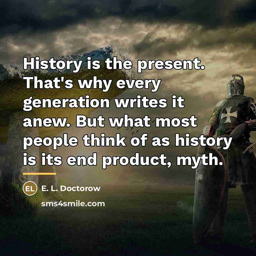 “History is the present. That's why every generation writes it…” quote by E. L. Doctorow