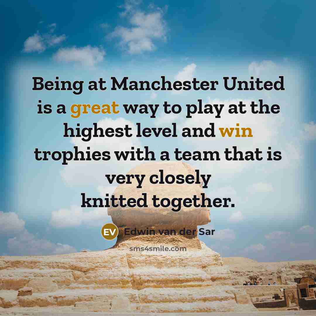 “Being at Manchester United is a great way to play at the highest level and win trophies with a team that is very closely knitted together.” quote by Edwin van der Sar