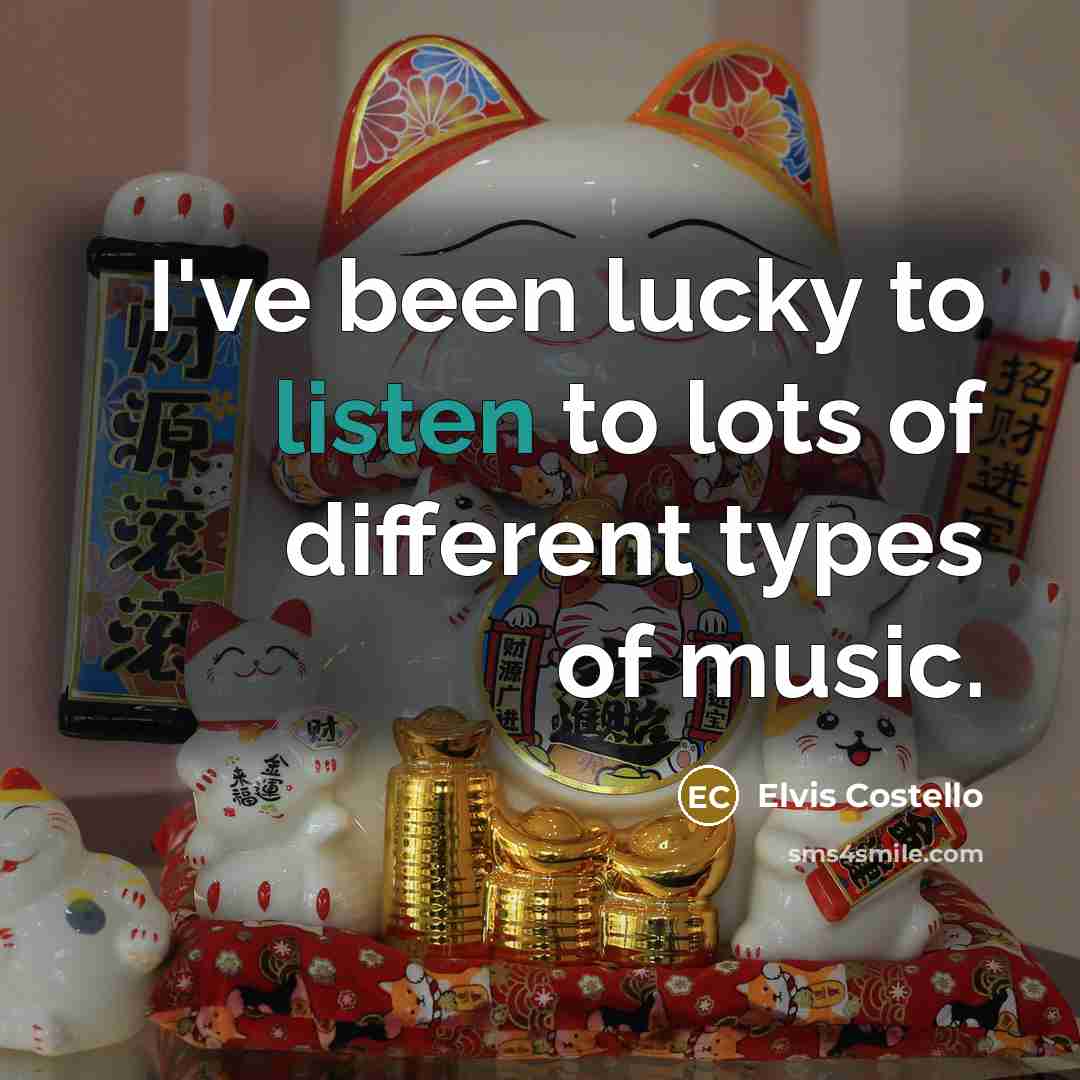 “I've been lucky to listen to lots of different types…” quote by Elvis Costello