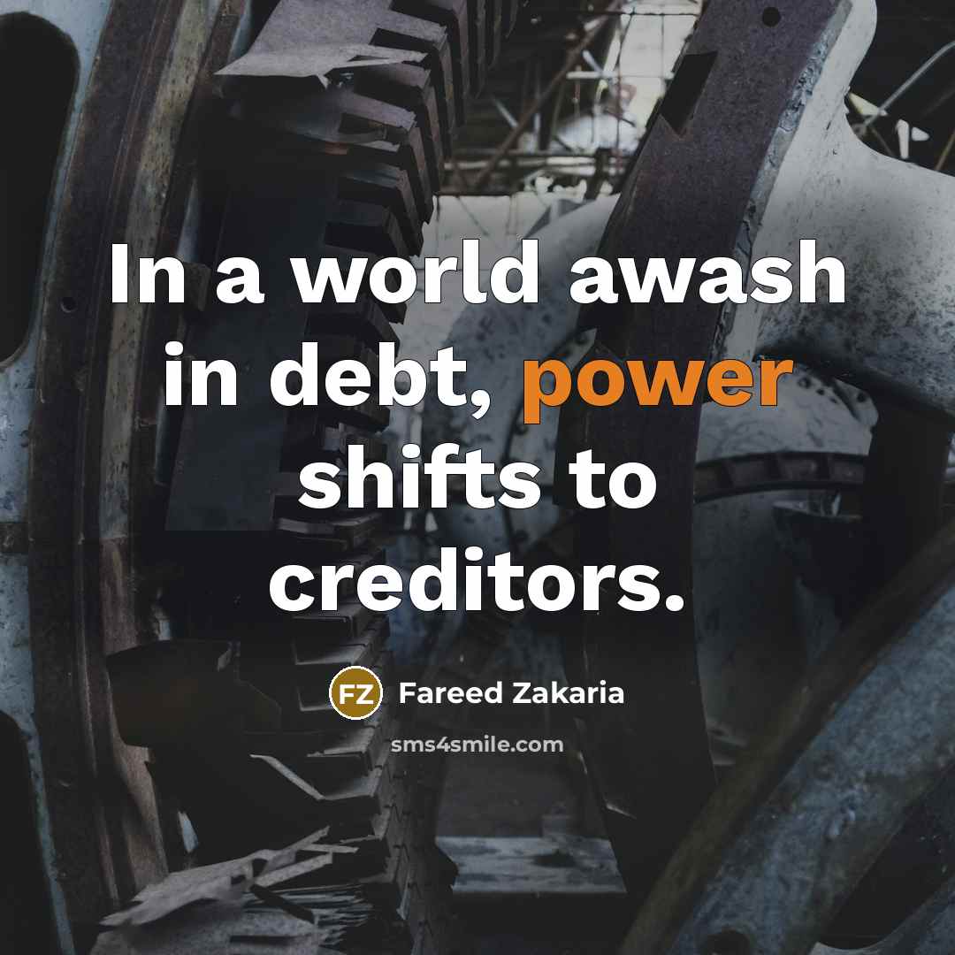 “In a world awash in debt, power shifts to creditors.…” quote by Fareed Zakaria