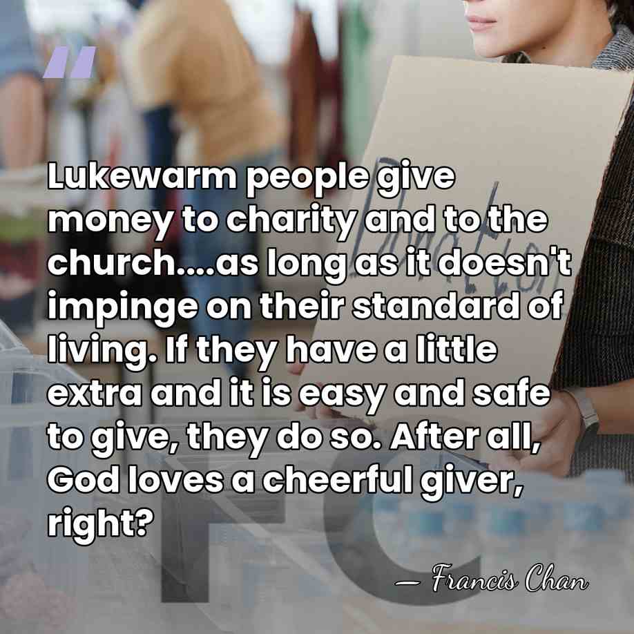 Lukewarm people give money to charity and to the church....as long as&hellip; - Francis Chan