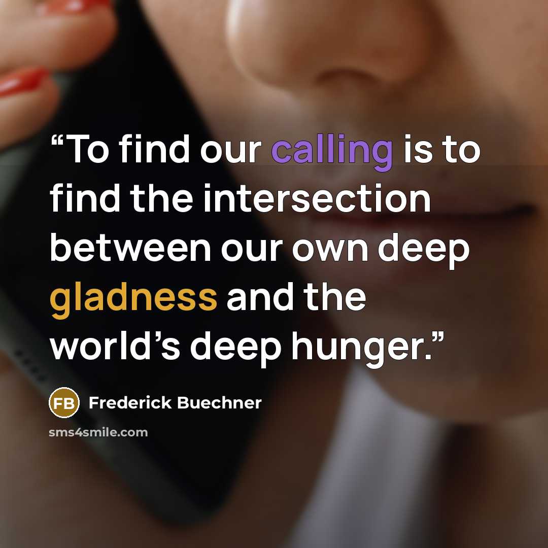 “To find our calling is to find the intersection between our own deep gladness and the world’s deep hunger.” quote by Frederick Buechner