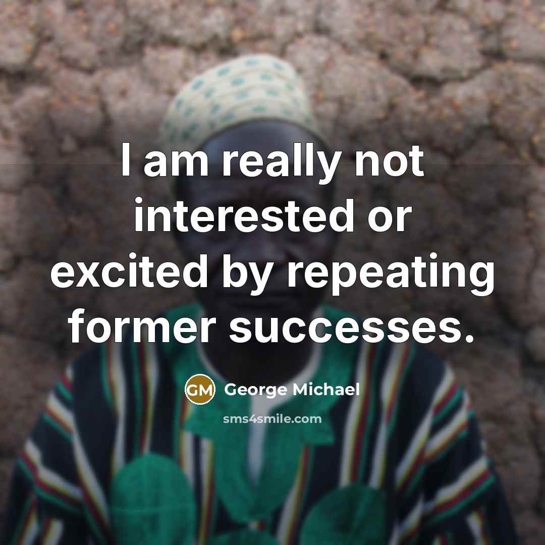 “I am really not interested or excited by repeating former…” quote by George Michael