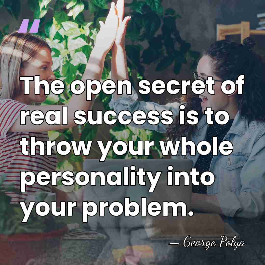The open secret of real success is to throw your whole personality&hellip; - George Polya
