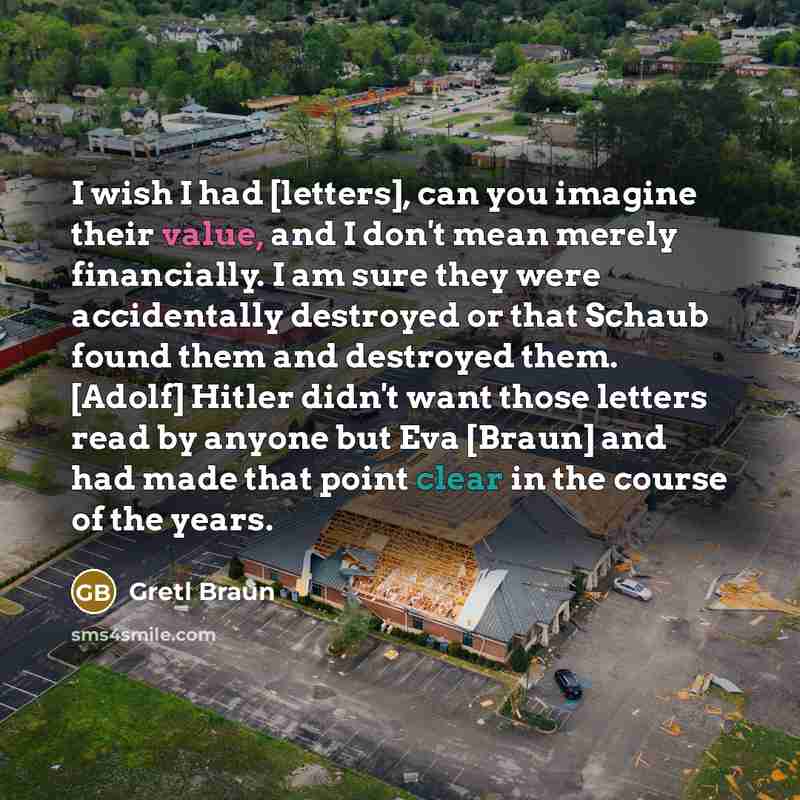“I wish I had [letters], can you imagine their value,…” quote by Gretl Braun