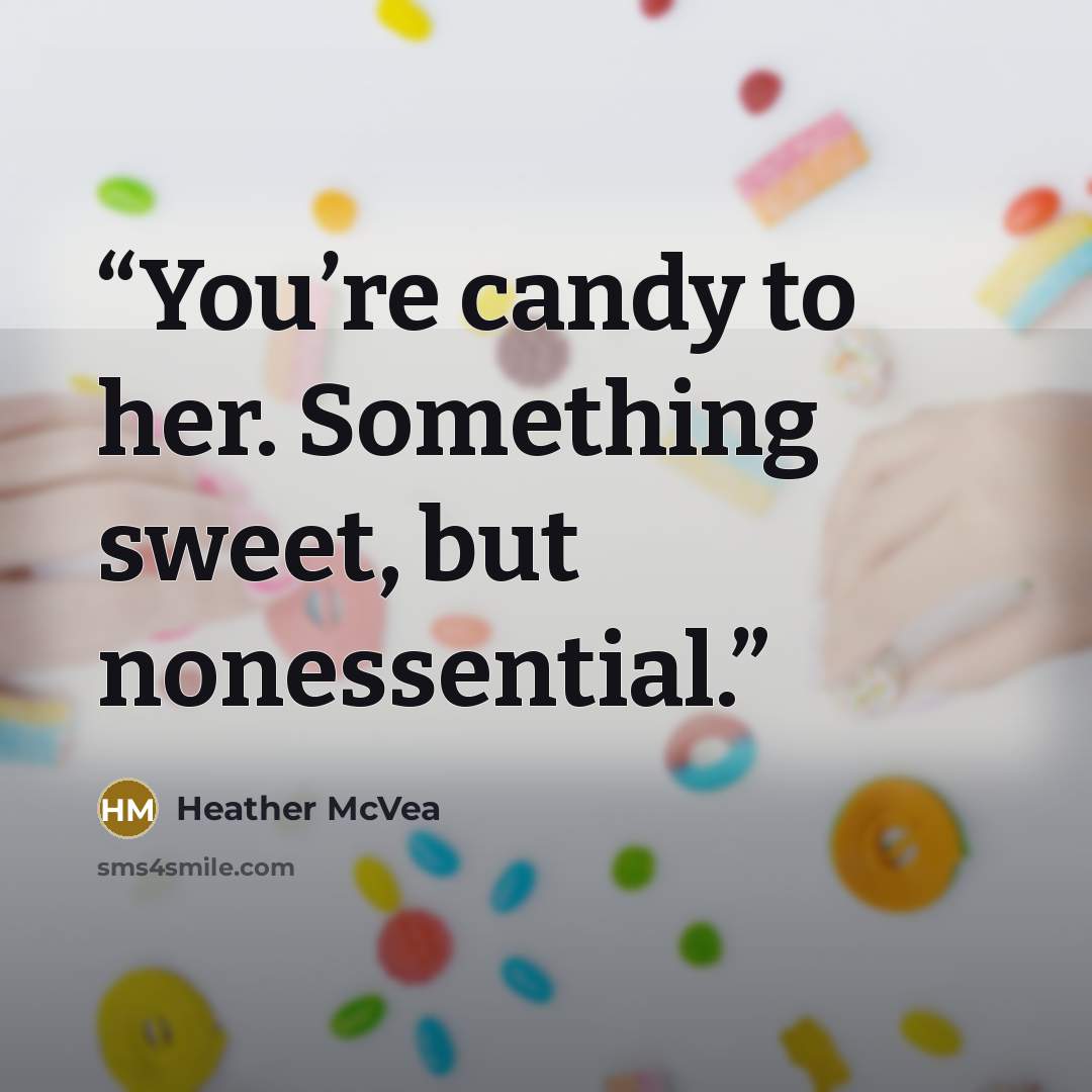 “You’re candy to her. Something sweet, but nonessential.” quote by Heather McVea