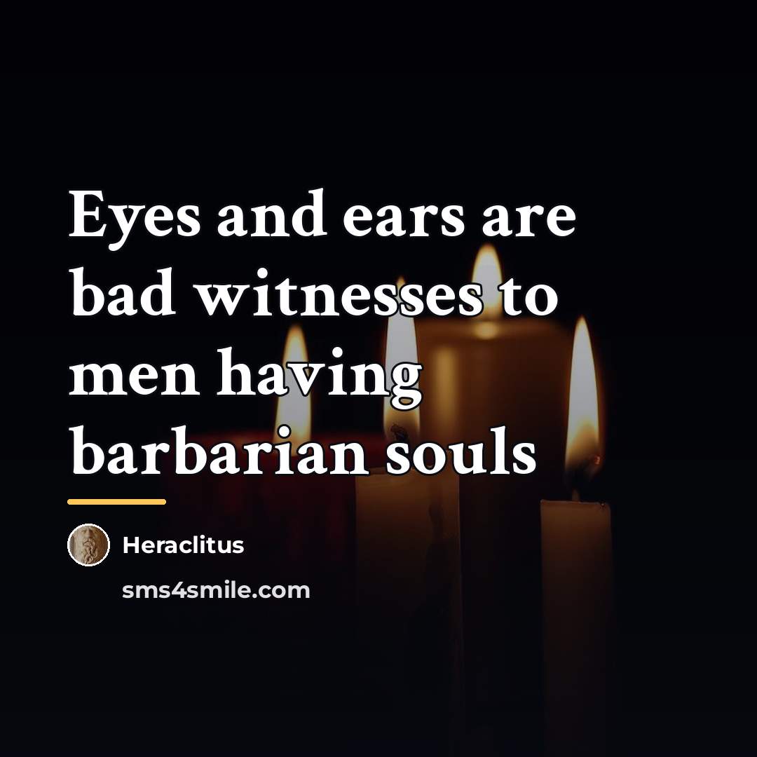 “Eyes and ears are bad witnesses to men having barbarian…” quote by Heraclitus