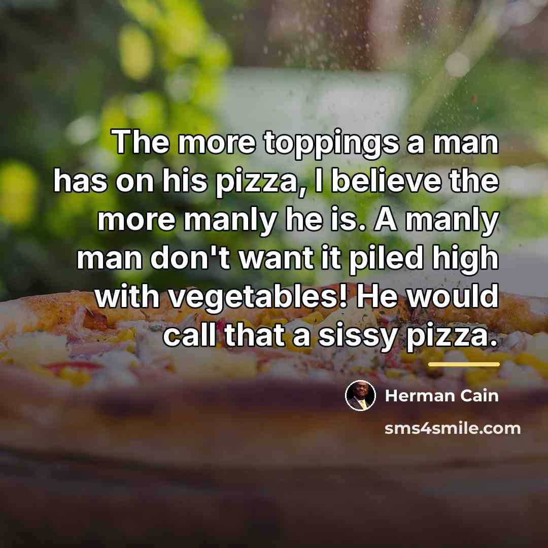“The more toppings a man has on his pizza, I…” quote by Herman Cain