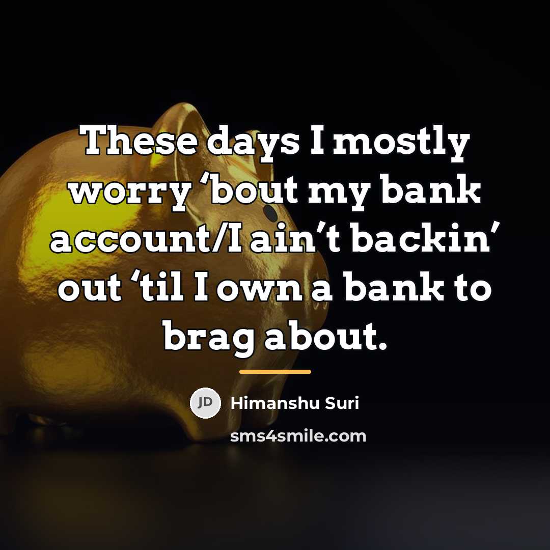 “These days I mostly worry ‘bout my bank account/I ain’t…” quote by Himanshu Suri